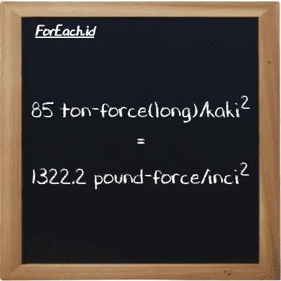 85 ton-force(long)/kaki<sup>2</sup> setara dengan 1322.2 pound-force/inci<sup>2</sup> (85 LT f/ft<sup>2</sup> setara dengan 1322.2 lbf/in<sup>2</sup>)